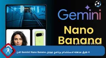 4 طرق مذهلة لاستخدام برنامج جوجل Gemini Nano Banana الآن